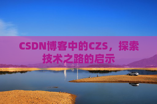 CSDN博客中的CZS，探索技术之路的启示